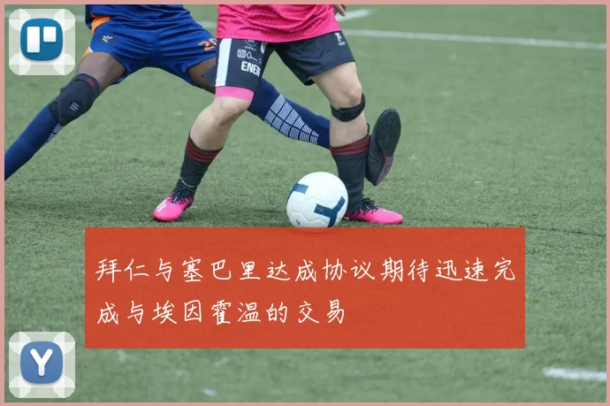 拜仁与塞巴里达成协议期待迅速完成与埃因霍温的交易