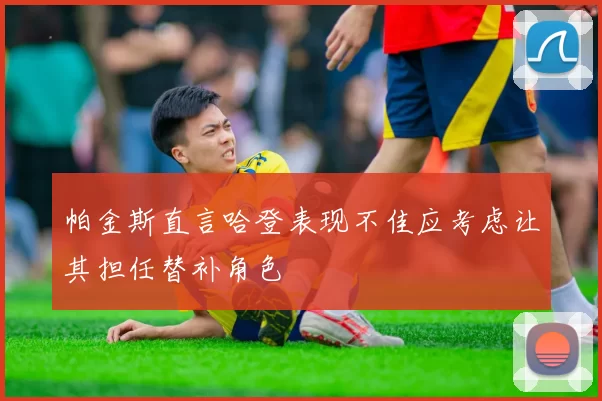 帕金斯直言哈登表现不佳应考虑让其担任替补角色