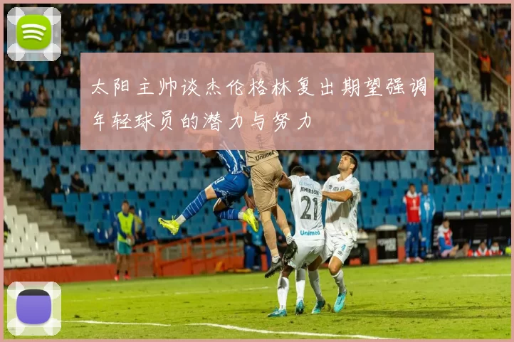 太阳主帅谈杰伦格林复出期望强调年轻球员的潜力与努力