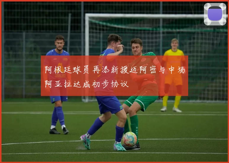 阿根廷球员再添新援迈阿密与中场阿亚拉达成初步协议