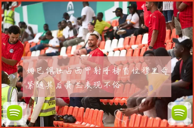 姆巴佩独占西甲射手榜首位穆里奇紧随其后费兰表现不俗