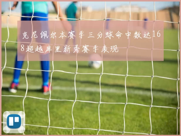 克尼佩尔本赛季三分球命中数达168超越库里新秀赛季表现